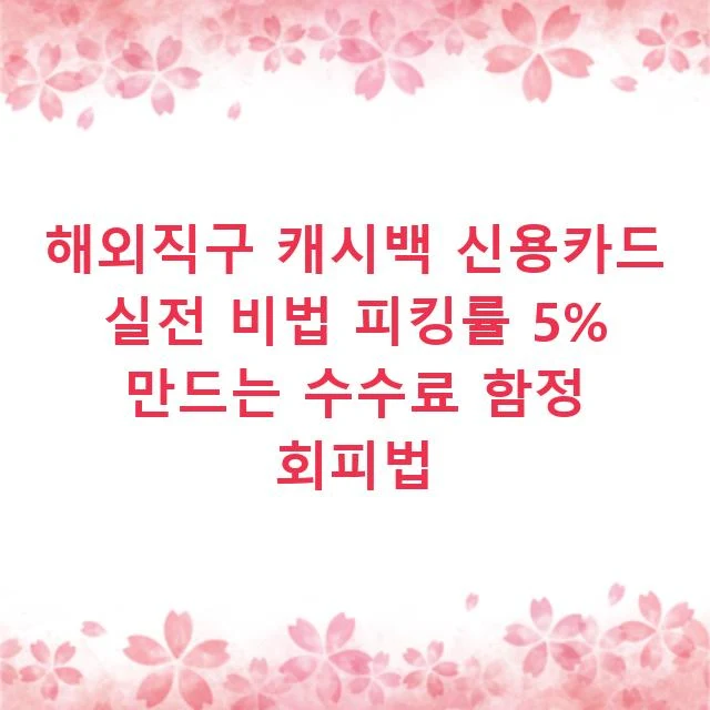 해외직구 캐시백 신용카드 실전 비법 피킹률 5% 만드는 수수료 함정 회피법