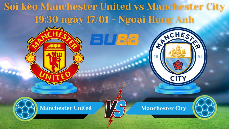 Soi kèo Manchester United vs Manchester City 19:30 ngày 17/01
