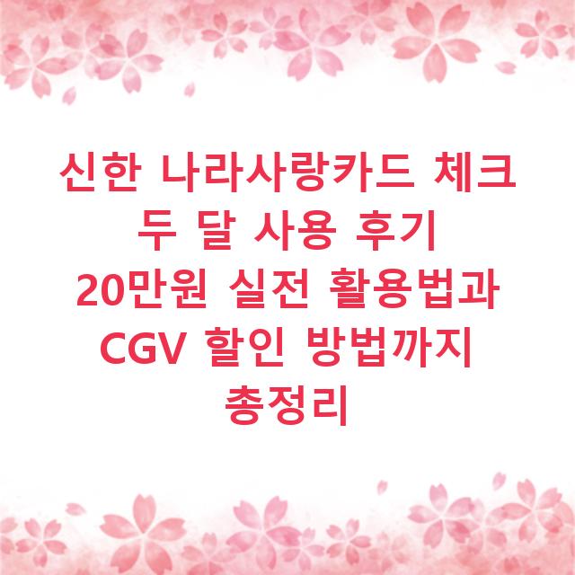 신한 나라사랑카드 체크 두 달 사용 후기 20만원 실전 활용법과 CGV 할인 방법까지 총정리