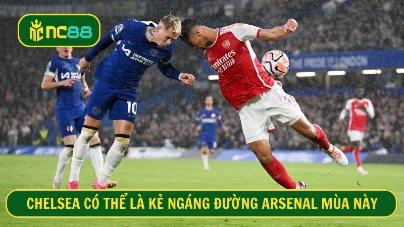 Chelsea đủ sức để khiến Arsenal gặp khó khăn khi đối đầu