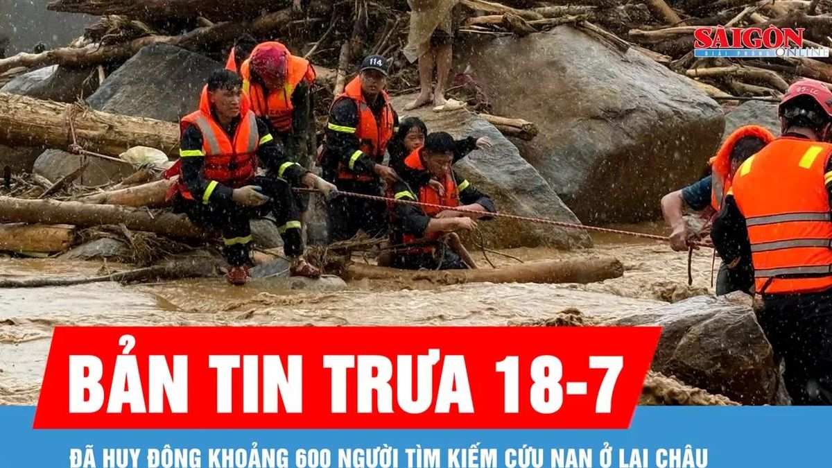 Bản tin trưa 18-7: Đã huy động khoảng 600 người tìm kiếm cứu nạn ở Lai Châu - Báo Sài Gòn Giải Phóng