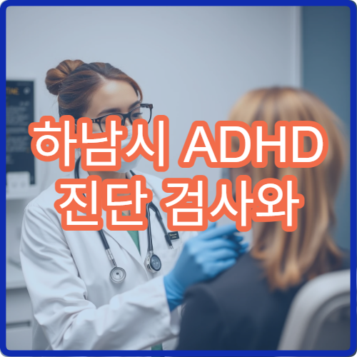 하남시 ADHD 진단 검사와 성인·청소년 치료 가능한 병원