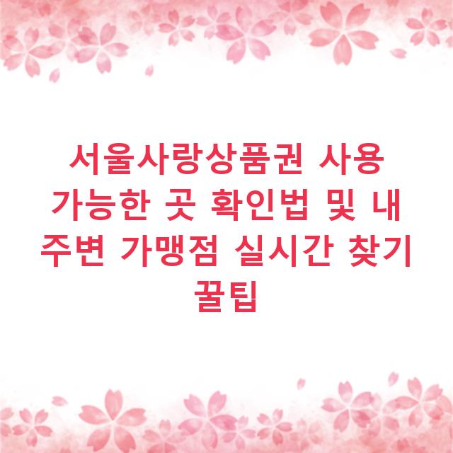 서울사랑상품권 사용 가능한 곳 확인법 및 내 주변 가맹점 실시간 찾기 꿀팁