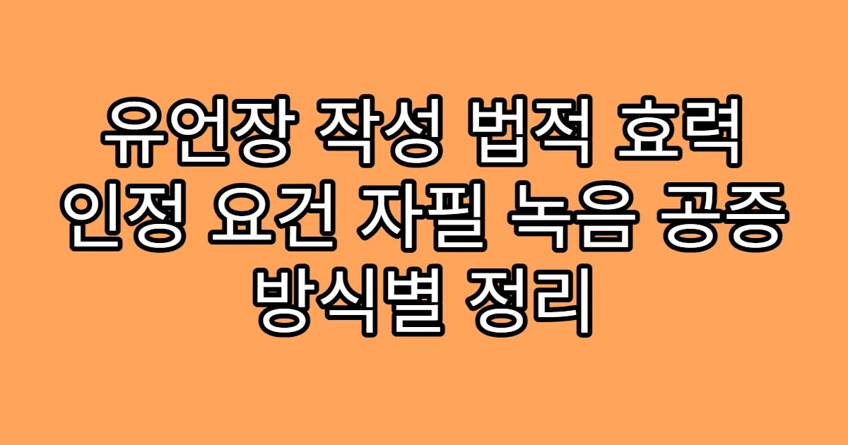 유언장 작성 법적 효력 인정 요건 자필 녹음 공증 방식별 정리