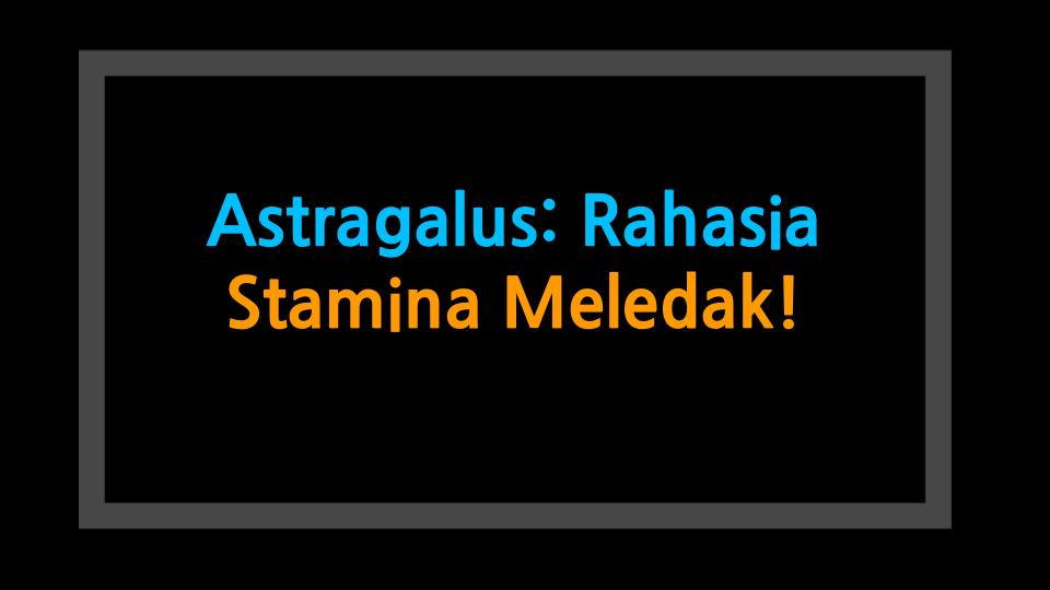 Astragalus: Rahasia Stamina Meledak!