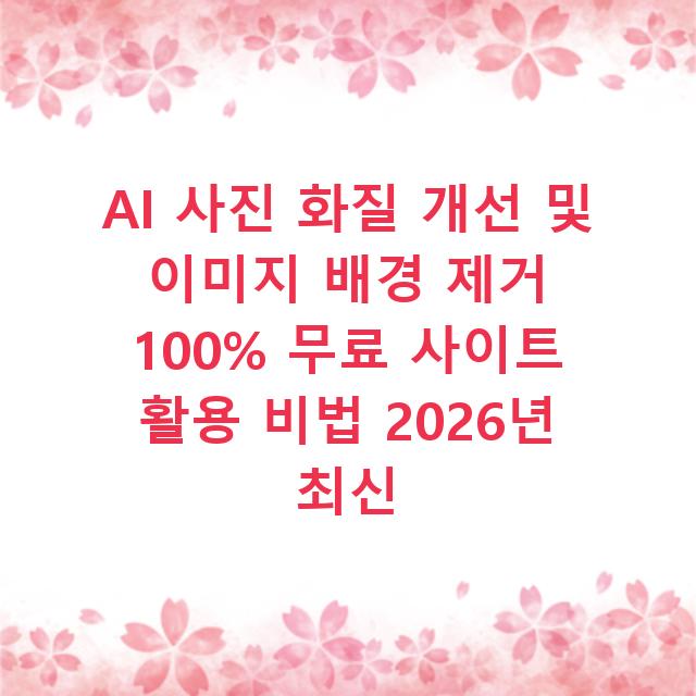 AI 사진 화질 개선 및 이미지 배경 제거 100% 무료 사이트 활용 비법 2026년 최신