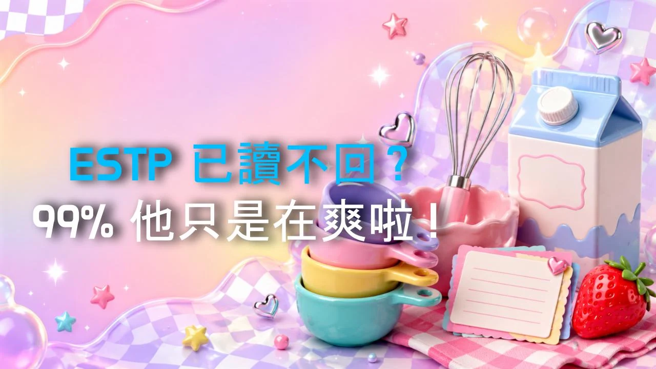 ESTP 已讀不回？99% 他只是在爽啦！