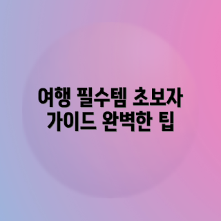 초보 여행자를 위한 필수템, 초보 여행자 가이드, 여행 필수템은 무엇인가, 어떻게 여행 준비할까, 여행 장비 추천