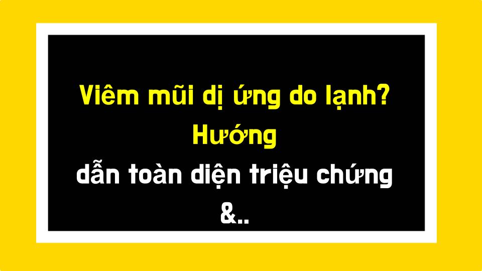 Viêm mũi dị ứng do lạnh? Hướng dẫn toàn diện triệu chứng & điều trị