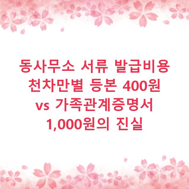 동사무소 서류 발급비용 천차만별 등본 400원 vs 가족관계증명서 1,000원의 진실