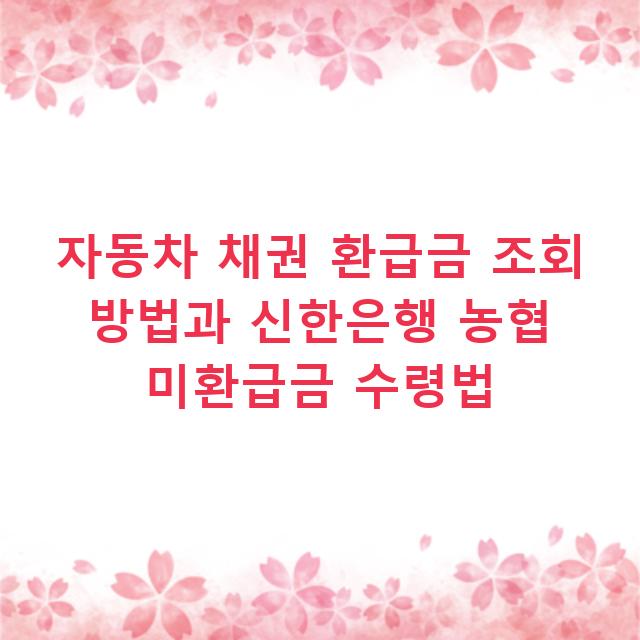 자동차 채권 환급금 조회 방법과 신한은행 농협 미환급금 수령법