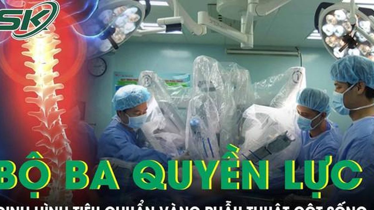 'Bộ ba quyền lực' định hình tiêu chuẩn vàng trong phẫu thuật cột sống - Báo Sức Khỏe &amp; Đời Sống