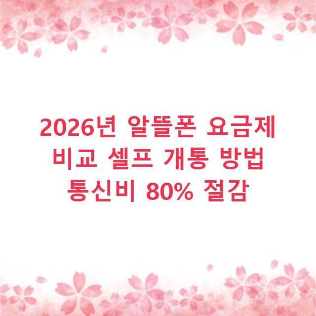 2026년 알뜰폰 요금제 비교 셀프 개통 방법 통신비 80% 절감