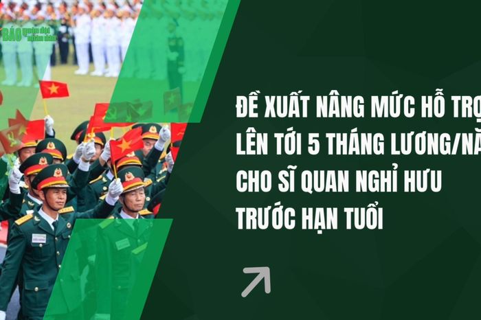 Đề xuất nâng mức hỗ trợ lên tới 5 tháng tiền lương/năm cho sĩ quan nghỉ hưu trước hạn tuổi - Báo Quân Đội Nhân Dân