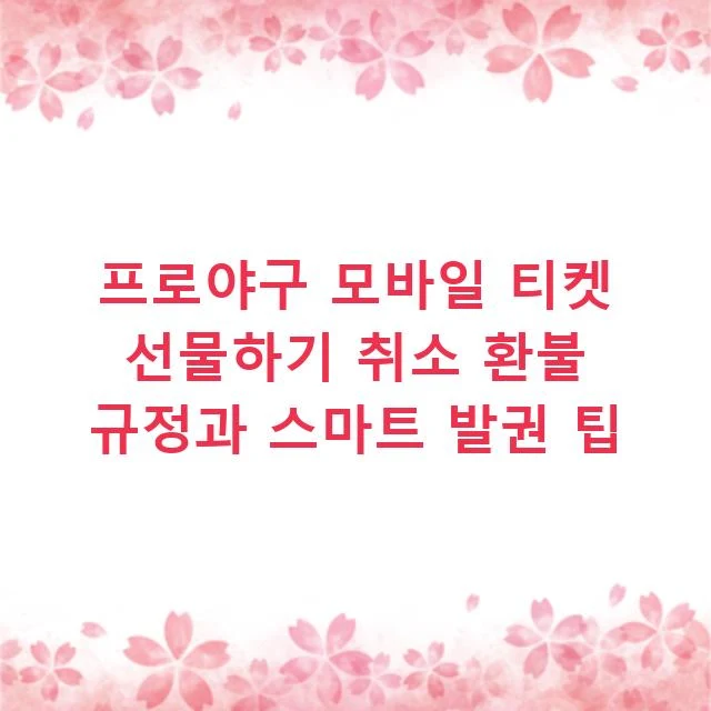 프로야구 모바일 티켓 선물하기 취소 환불 규정과 스마트 발권 팁