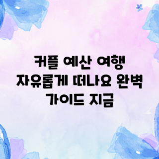 커플 자유여행, 예산 맞춤 여행, 로맨틱 여행지, 여름 여행 계획, 2023 여행 트렌드