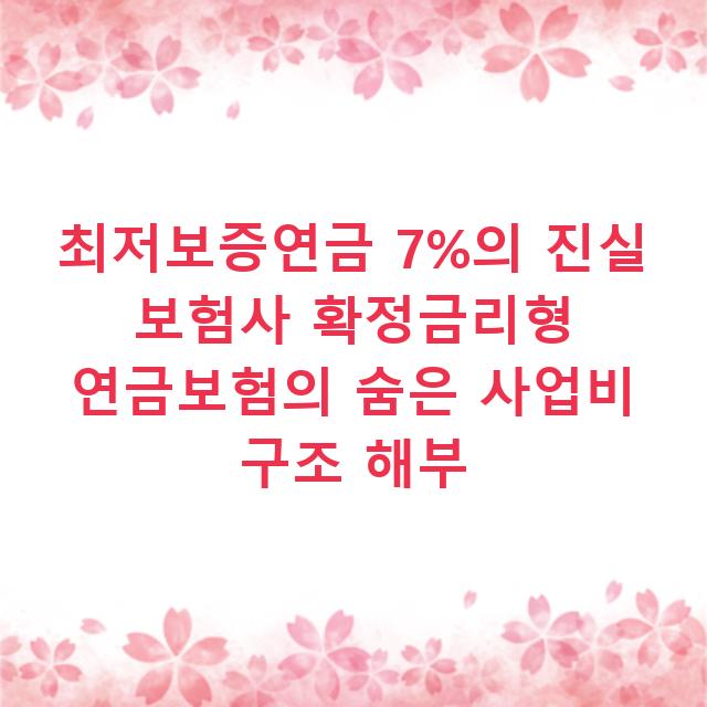 최저보증연금 7%의 진실 보험사 확정금리형 연금보험의 숨은 사업비 구조 해부