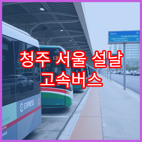 청주 서울 설날 고속버스 예매 일정과 잔여석 확인법