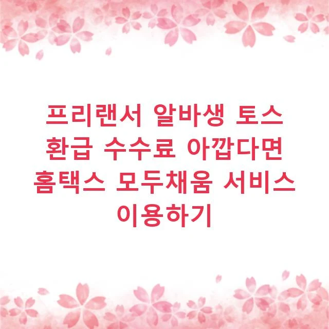 프리랜서 알바생 토스 환급 수수료 아깝다면 홈택스 모두채움 서비스 이용하기