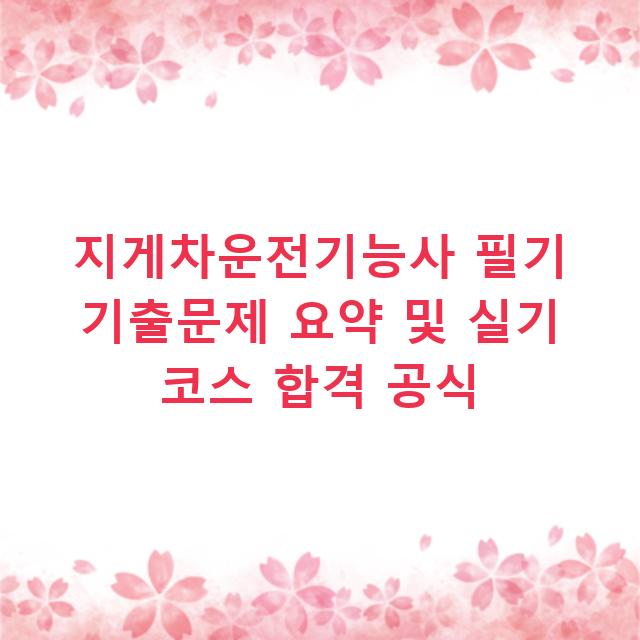 지게차운전기능사 필기 기출문제 요약 및 실기 코스 합격 공식