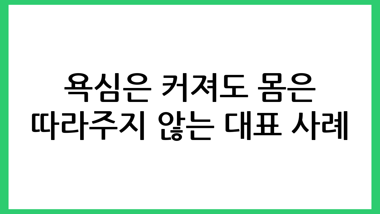 욕심은 커져도 몸은 따라주지 않는 대표 사례
