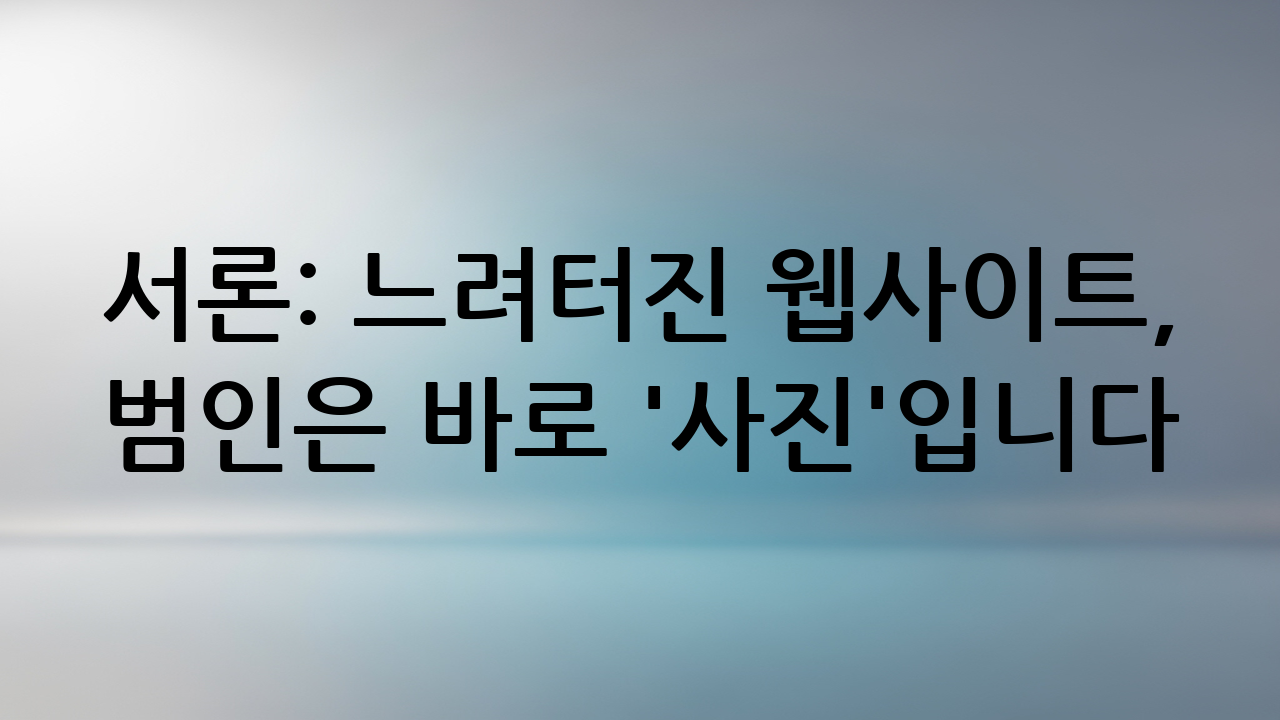 서론: 느려터진 웹사이트, 범인은 바로 '사진'입니다