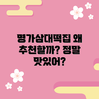 명가삼대떡집 정보, 왜 명가삼대떡집을 추천하나, 명가삼대떡집 맛, 어떻게 명가삼대떡집에 가나, 명가삼대떡집의 특징