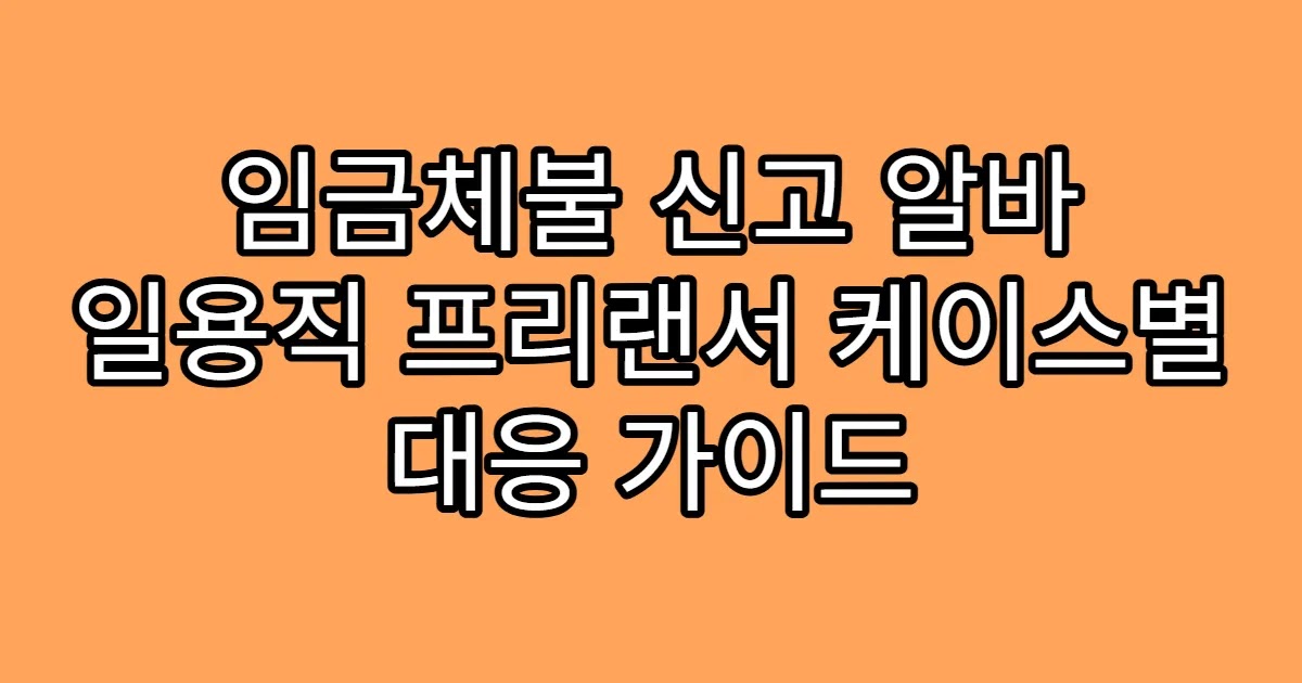 임금체불 신고 알바 일용직 프리랜서 케이스별 대응 가이드