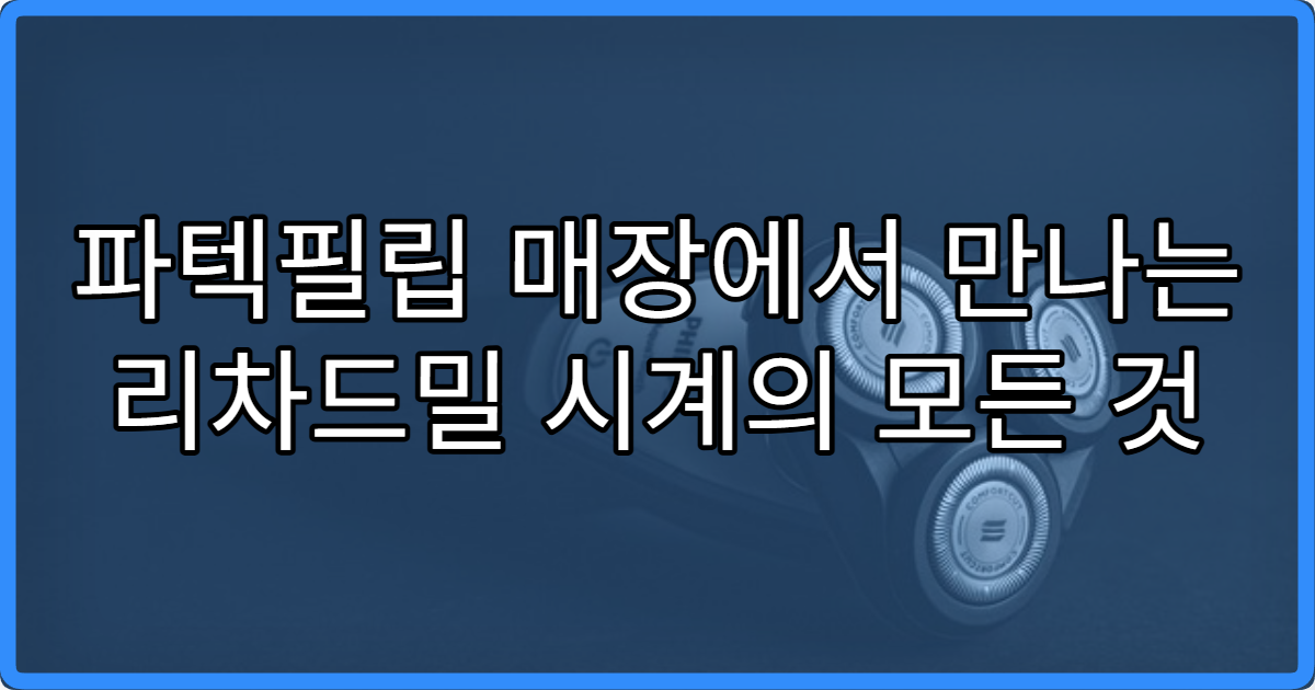 파텍필립 매장에서 만나는 리차드밀 시계의 모든 것