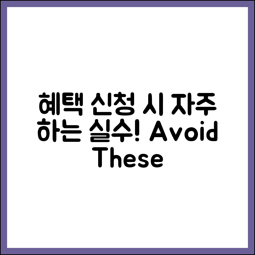 혜택 신청 과정에서 자주 하는 실수