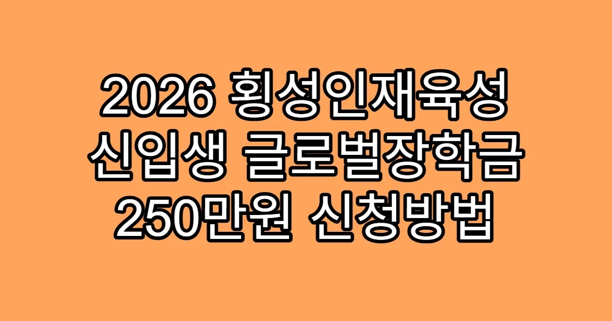 2026 횡성인재육성 신입생 글로벌장학금 250만원 신청방법