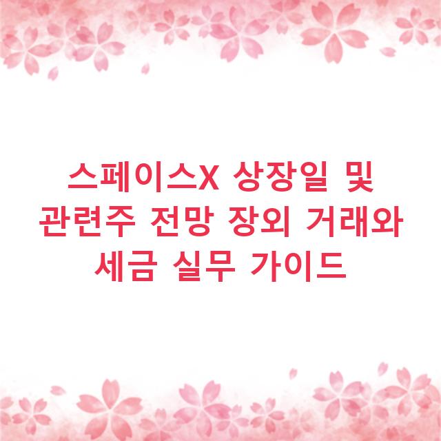 스페이스X 상장일 및 관련주 전망 장외 거래와 세금 실무 가이드