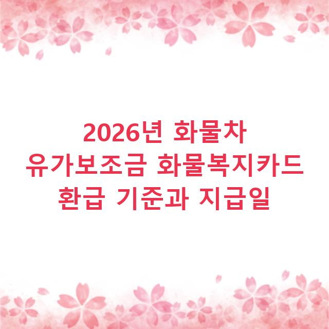 2026년 화물차 유가보조금 화물복지카드 환급 기준과 지급일