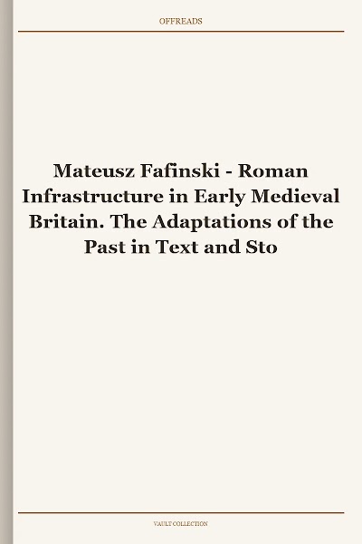 Roman Infrastructure in Early Medieval Britain. The Adaptations of the Past in Text and Stone (The Early Medieval North Atlantic)