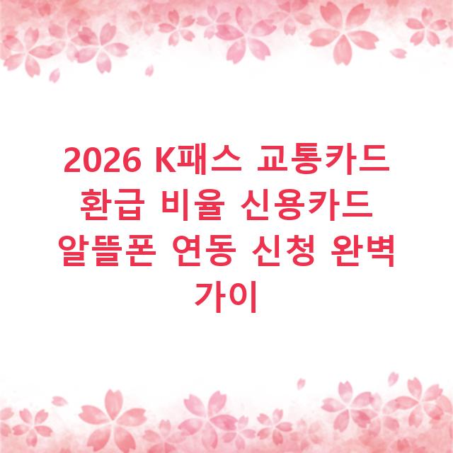 2026 K패스 교통카드 환급 비율 신용카드 알뜰폰 연동 신청 완벽 가이