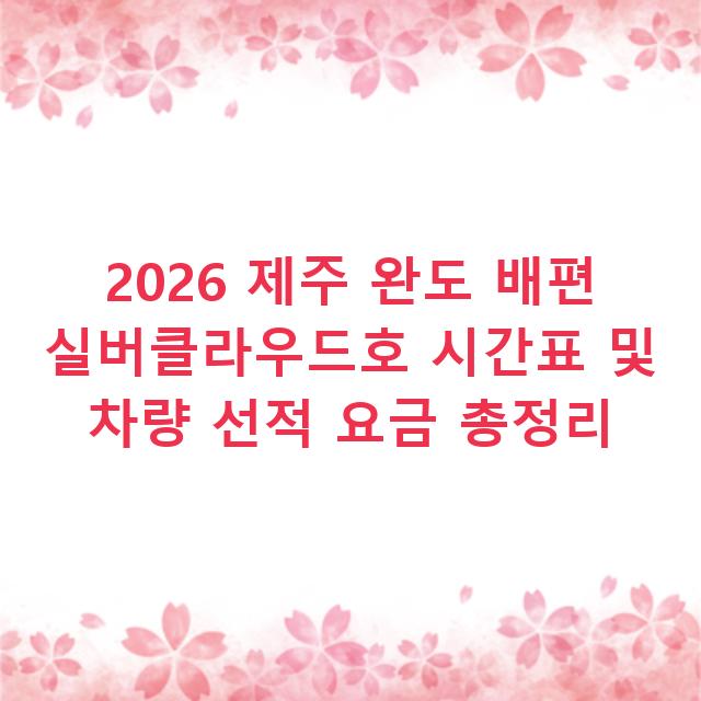 2026 제주 완도 배편 실버클라우드호 시간표 및 차량 선적 요금 총정리