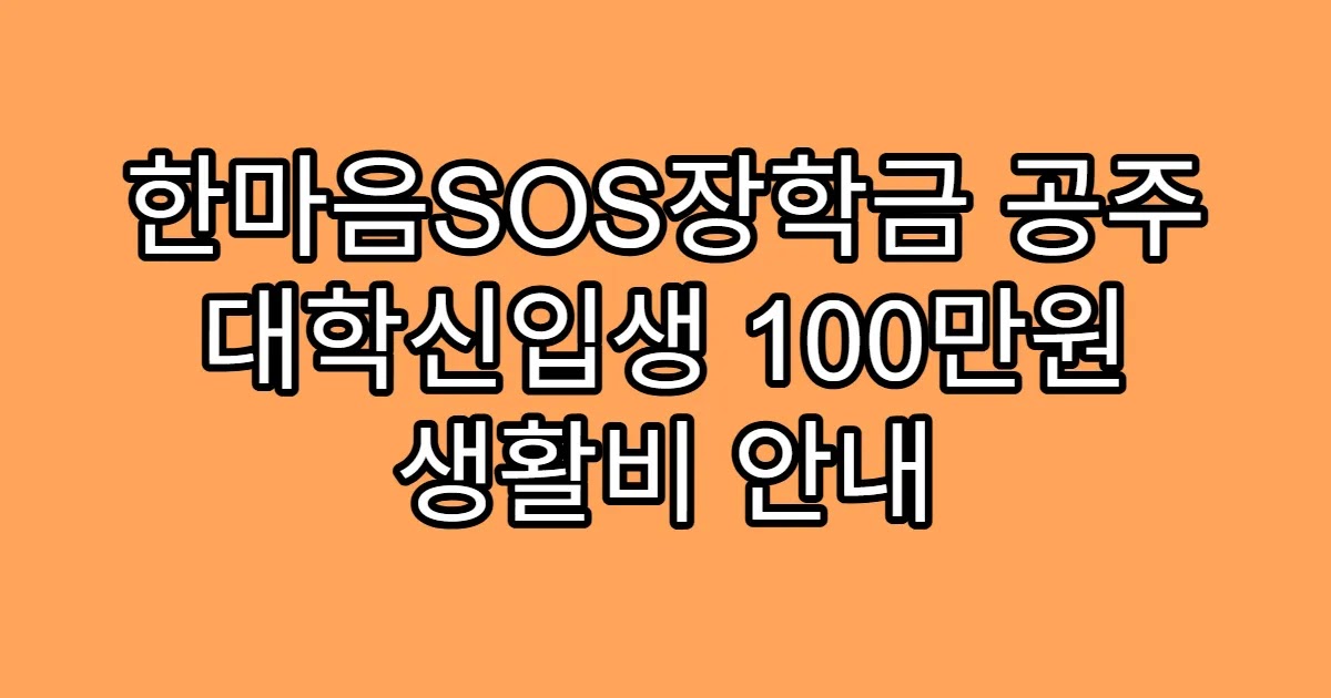 한마음SOS장학금 공주 대학신입생 100만원 생활비 안내