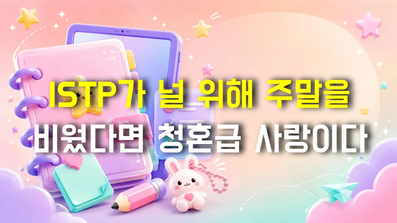 ISTP가 널 위해 주말을 비웠다면 청혼급 사랑이다