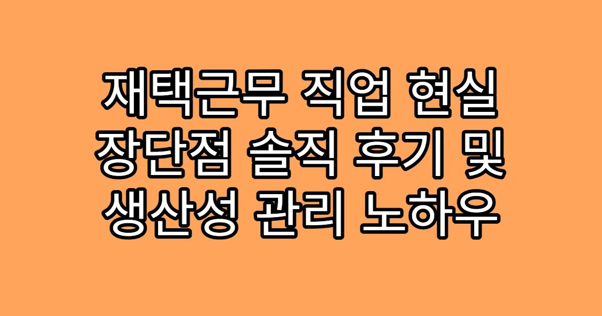 재택근무 직업 현실 장단점 솔직 후기 및 생산성 관리 노하우