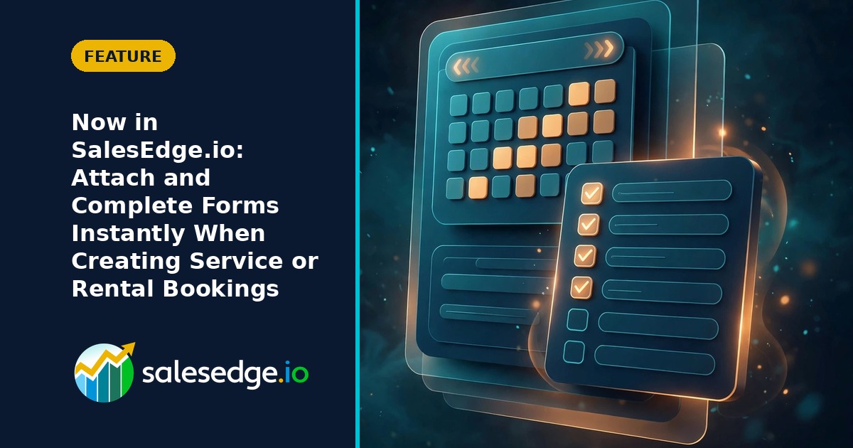 Now in SalesEdge.io: Attach and Complete Forms Instantly When Creating Service or Rental Bookings