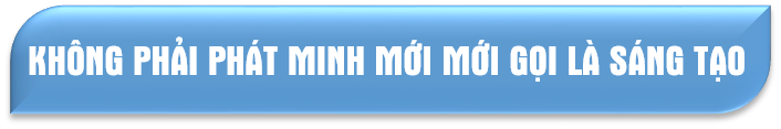 Không phải phát minh mới mới gọi là sáng tạo
