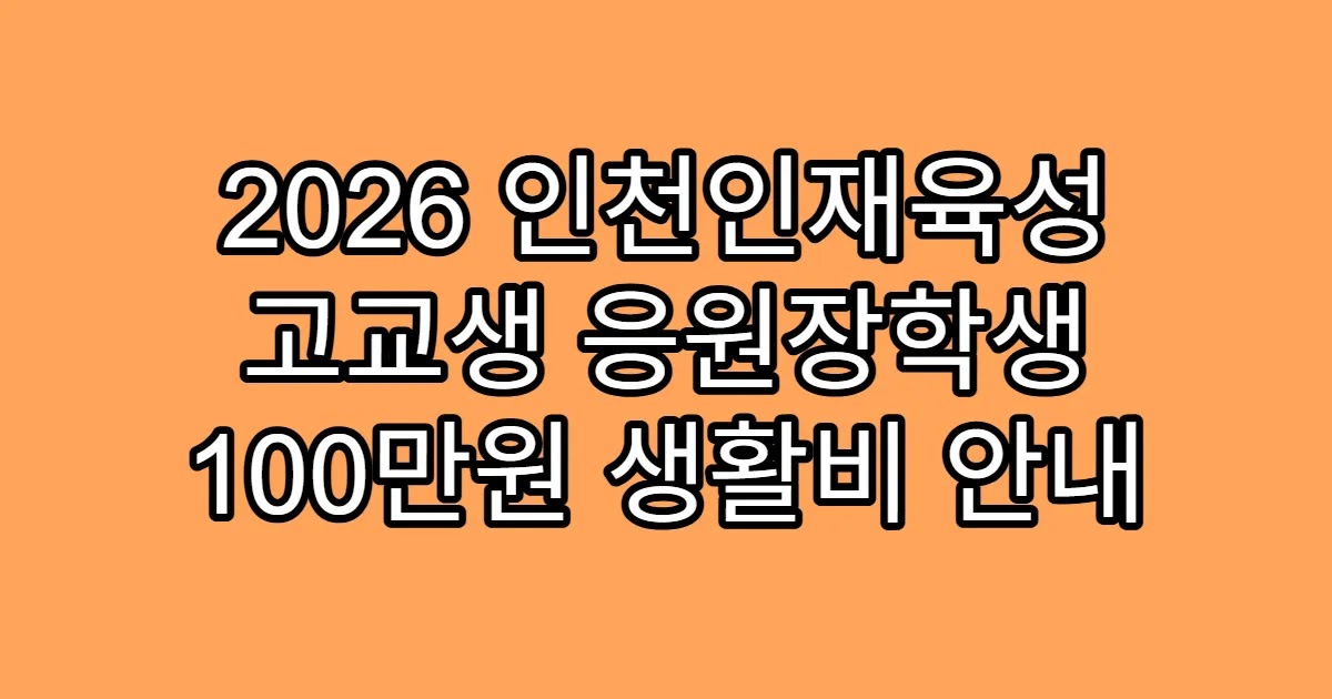 2026 인천인재육성 고교생 응원장학생 100만원 생활비 안내