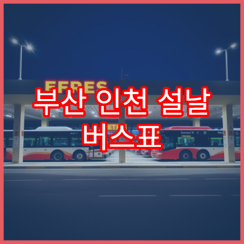 부산 인천 설날 버스표 예매 방법과 잔여좌석 실시간 확인법