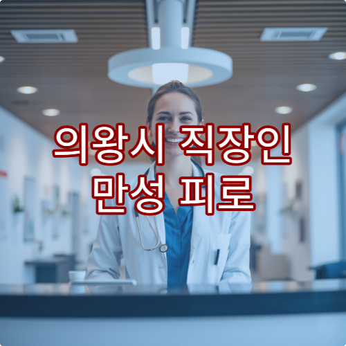 의왕시 직장인 만성 피로 원인 검사와 회복 치료 병원 정보