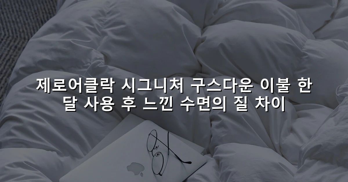 제로어클락 시그니처 구스다운 이불 한 달 사용 후 느낀 수면의 질 차이