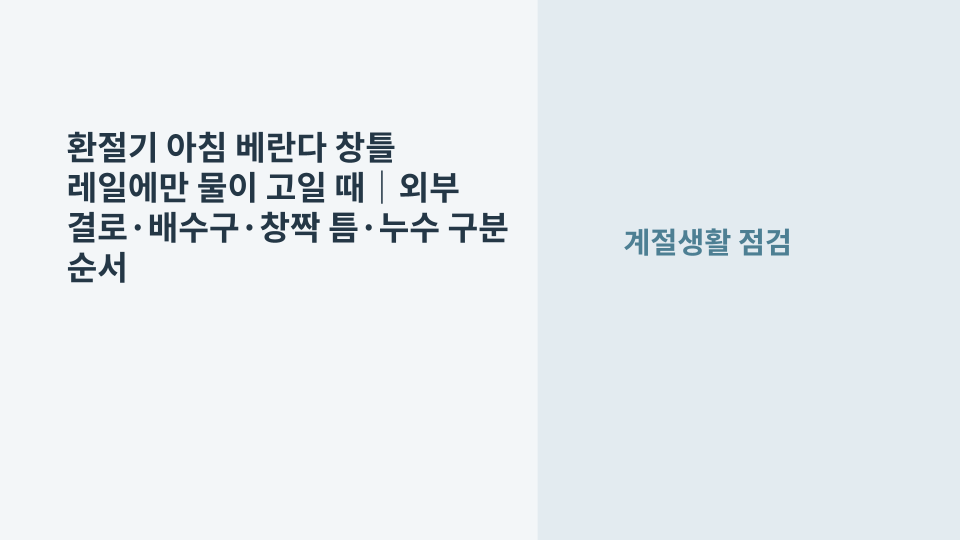 환절기 아침 베란다 창틀 레일에 고인 물과 배수구 상태를 확인하는 모습