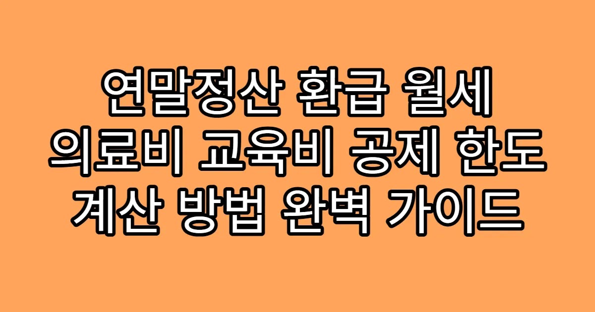 연말정산 환급 월세 의료비 교육비 공제 한도 계산 방법 완벽 가이드