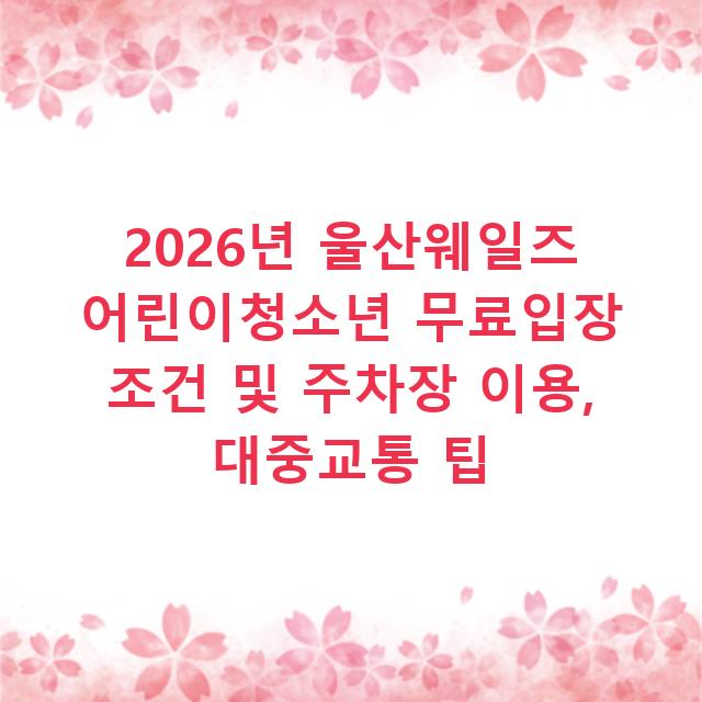 2026년 울산웨일즈 어린이청소년 무료입장 조건 및 주차장 이용, 대중교통 팁