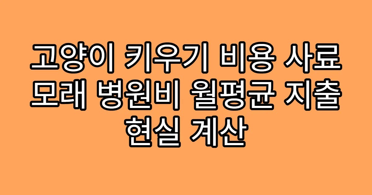 고양이 키우기 비용 사료 모래 병원비 월평균 지출 현실 계산
