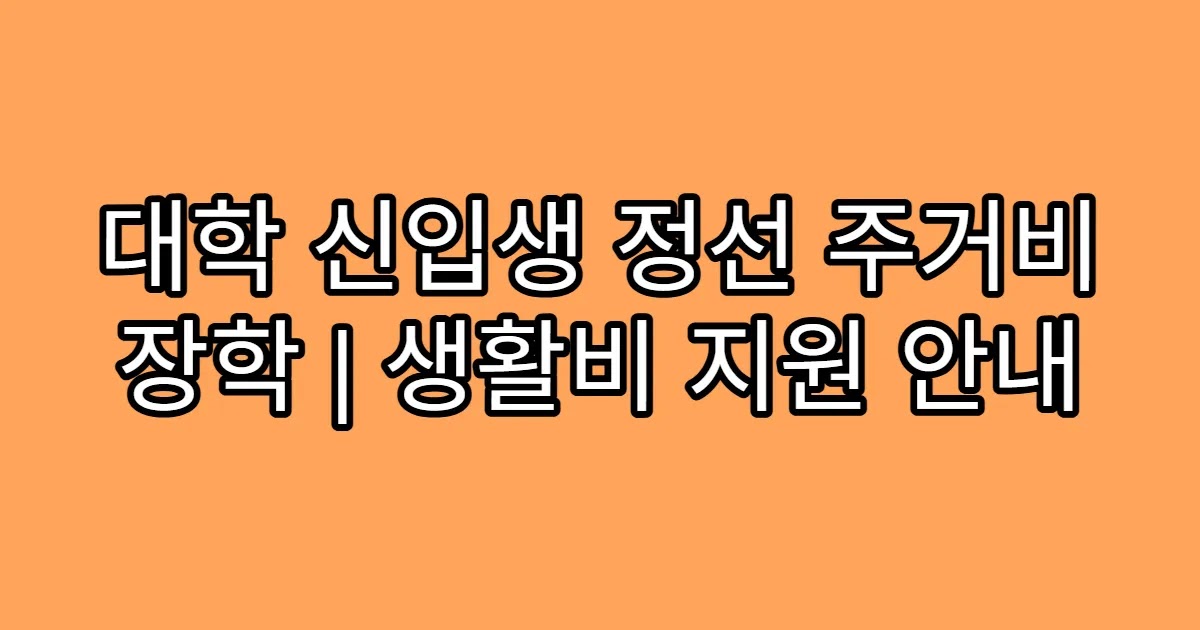 대학 신입생 정선 주거비 장학 | 생활비 지원 안내
